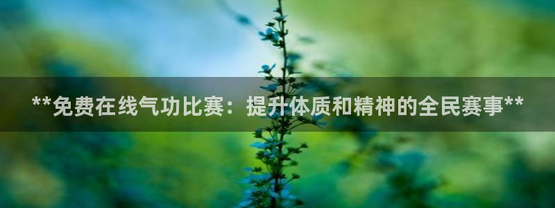 凯时k8官网首页：**免费在线气功比赛：提升体质和精神的